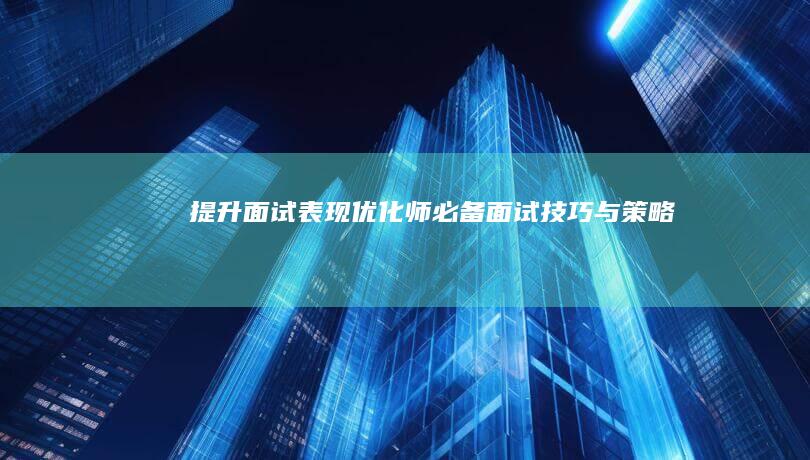 提升面试表现：优化师必备面试技巧与策略