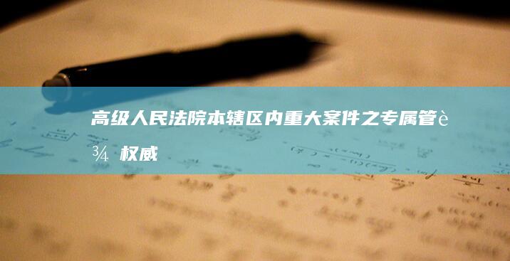 高级人民法院：本辖区内重大案件之专属管辖权威解读